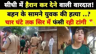 सीधी में टांगी से बहन के सामने युवक की हत्या, चार घंटे सिर में फंसी रही टांगी#sidhisurajmishramurder