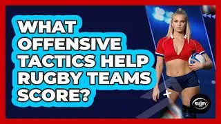 What Offensive Tactics Help Rugby Teams Score?