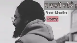 म कसरी नरोऊँ ||| Poetry ||| Robin Khadka