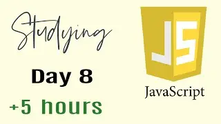 Studying Javascript for 5 hours, Day 8