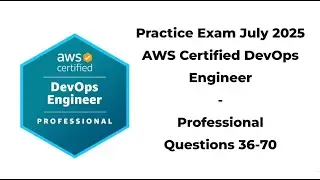 Practice Exam July 2025 | 36-70 Questions | AWS Certified DevOps Engineer &ndash; Professional (DOP‑C02)