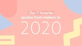 7 Favorite Quotes from our Maker Community  in 2020