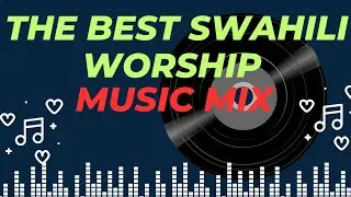 DEEP & POWERFUL SWAHILI WORSHIP MUSIC MIX (GOSPEL)