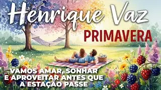 PRIMAVERA – Henrique Vaz [vamos amar, sonhar e aproveitar antes que a estação passe]