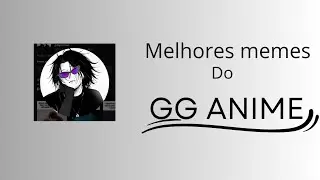 Melhores memes do GG ANIMES 