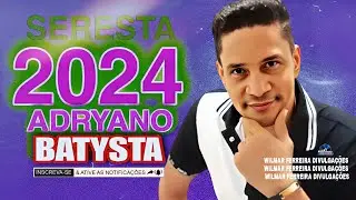 ADRYANO BATYSTA -  SERESTA ATUALIZADO [2024]