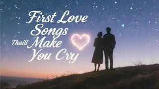 First Love Songs That Will Make You Cry | Romantic Melodies for the One Who Started It All