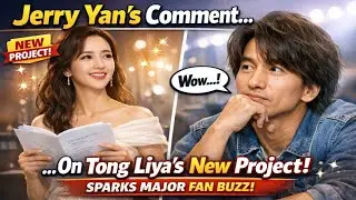 Jerry Yan&rsquo;s Comment on Tong Liya&rsquo;s New Project Sparks Major Fan Buzz!