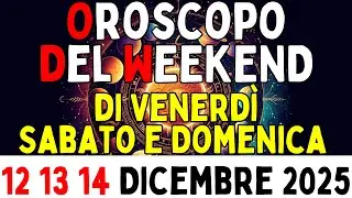 Oroscopo del Weekend di Venerd&igrave; Sabato e Domenica 12 13 14 Dicembre 2025