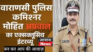 Mohit Agrawal Exclusive: Banaras Crime Control Mission&rdquo; | Awaj News Network