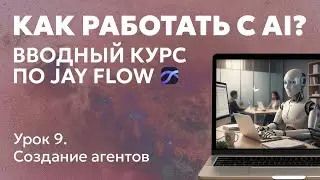 Как работать с AI? Вводный курс по Jay Flow. Урок 9. Создание агентов