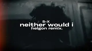 S-X - neither would i (helgon remix)