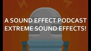 A Sound Effect Podcast Ep. 05: Extreme Sound Effects!