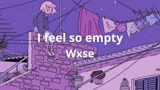 I feel so empty - Wxse (Lyrics)