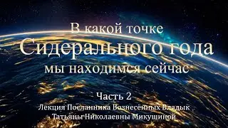 В какой точке Сидерального года мы находимся сейчас. Лекция Т.Н. Микушиной. Часть 2.