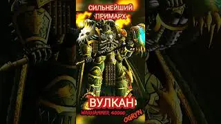 САМЫЙ СИЛЬНЫЙ ПРИМАРХ мира Вархаммер 40000 - Вулкан