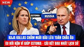 KAJA KALLAS CHÂM NGÒI BÃO LỬA TOÀN CHÂU ÂU: EU HỐI HẬN VÌ GIÚP ESTONIA - CÁI KẾT ĐAU NHẤT LỊCH SỬ