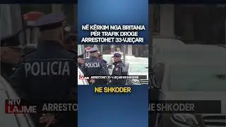 N&euml; k&euml;rkim nga Britania p&euml;r trafik droge, arrestohet 33-vje&ccedil;ari n&euml; Shkod&euml;r