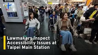 Lawmakers Inspect Wheelchair Accessibility Issues at Taipei Main Station｜TaiwanPlus News