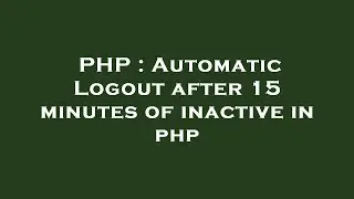PHP : Automatic Logout after 15 minutes of inactive in php