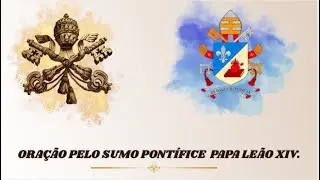 Ora&ccedil;&atilde;o pelo sumo Pont&iacute;fice Papa Le&atilde;o XIV.