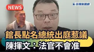 發燒新聞／館長點名總統出庭惹議　陳揮文：法官不會准｜民視新聞｜