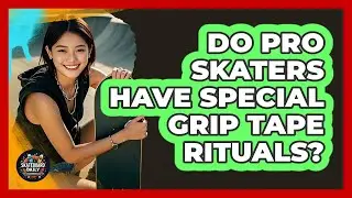 Do Pro Skaters Have Special Grip Tape Rituals? - Skateboard Daily