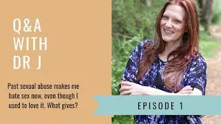 Past Sexual Abuse Makes Me Hate Sex - Q&A With Dr. J