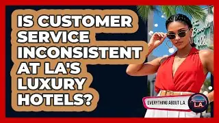 Is Customer Service Inconsistent At LA's Luxury Hotels? - Everything About LA