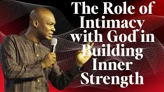 The Role of Intimacy with God in Building Inner Strength Apostle Joshua Selman