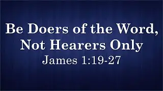 Be Doers of the Word, Not Hearers Only - James 1:19-27