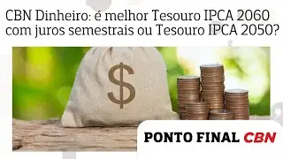 CBN Dinheiro: &eacute; melhor Tesouro IPCA 2060 com juros semestrais ou Tesouro IPCA 2050?