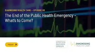 The End of the Public Health Emergency &ndash; What&rsquo;s to Come? - Diagnosing Health Care Episode #60