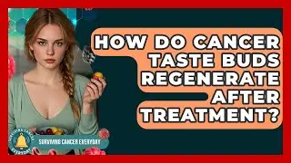 How Do Cancer Taste Buds Regenerate After Treatment? - Surviving Cancer Everyday