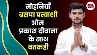 मोहनियाँ बसपा प्रत्याशी ओम प्रकाश दीवाना के साथ बतकही। 