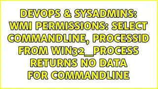 WMI permissions: Select CommandLine, ProcessId FROM Win32_Process returns no data for CommandLine