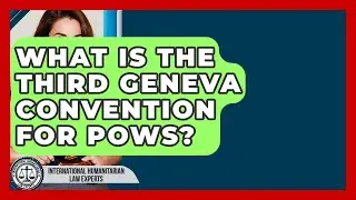What Is The Third Geneva Convention For POWs? - International Humanitarian Law Experts
