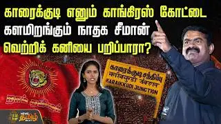காரைக்குடி எனும் காங்கிரஸ் கோட்டை.. களமிறங்கும் நாதக சீமான்.. வெற்றிக் கனியை பறிப்பாரா? | Seeman NTK