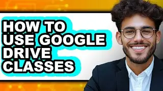 How to Use Google Drive Classes - Full Guide