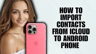 How to Import Contacts from iCloud to Android Phone (Step by Step Guide)