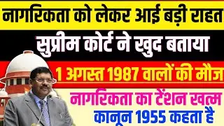 नागरिकता को लेकर आई बड़ी राहत/सुप्रीम कोर्ट ने खुद बताया/1अगस्त 1987 वालों की मौज/कानून 1955 कहता है