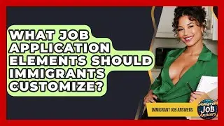 What Job Application Elements Should Immigrants Customize? - Immigrant Job Answers