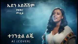 ኤደን አይሸሽም - ተገንቷል ልጁ (Ai Cover) | Eden Aysheshm - Tegentual liju | New Ethiopian Music 2026