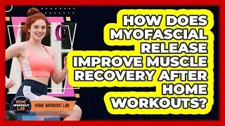 How Does Myofascial Release Improve Muscle Recovery After Home Workouts? - Home Workout Lab