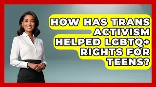 How Has Trans Activism Helped LGBTQ+ Rights For Teens? - Queer Teens United