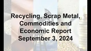 Scrap Metal, Recycling, Global Economic and Commodities Report 9/3/24