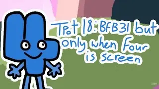 TPOT 18: BFB 31 but only when Four is on screen
