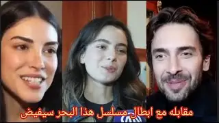 مقابله مع ابطال مسلسل هذا البحر سيفيض11 أولاش تونا  دينيز بايسال افا يمان مترجمة عادل وأسماء وإيليني