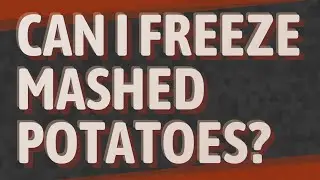Can I freeze mashed potatoes?