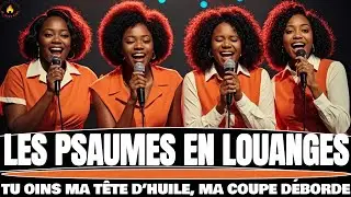 LES PSAUMES EN LOUANGES : TU OINS D’HUILE MA TÊTE ET MA COUPE DÉBORDE